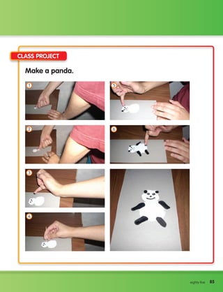 85
9 Time to visit the Zoo
85
eighty-five
Class Project
1 5
2 6
3
4
Make a panda.
133537 002-095 ING3_Students Book.indd 85 11/03/09 9:52:49
 