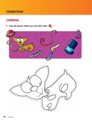 92
CELEBRATIONS
92 ninety-two
CARNIVAL
1. Copy this picture. Make your own Sid’s mask.
133537 002-095_Students Book.indd 92 12/03/09 17:01:50
 