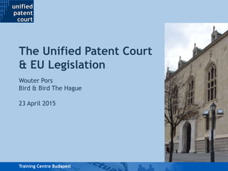 Training Centre BudapestTraining Centre Budapest
Wouter Pors
Bird & Bird The Hague
23 April 2015
The Unified Patent Court
& EU Legislation
 