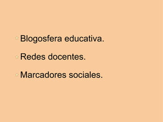 Blogosfera educativa.
 
Redes docentes.

Marcadores sociales.
 