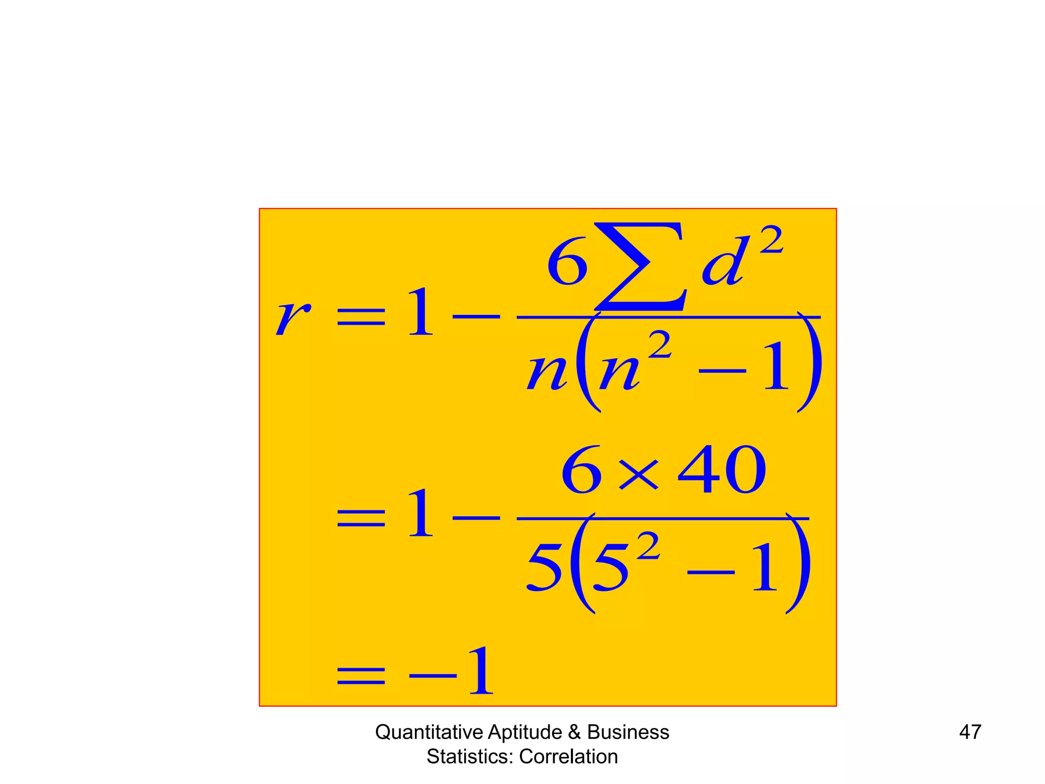 Quantitative Aptitude & Business
Statistics: Correlation
47
( )
( )
1
155
406
1
1
6
1
2
2
2
−=
−
×
−=
−
−= ∑
nn
d
r
 