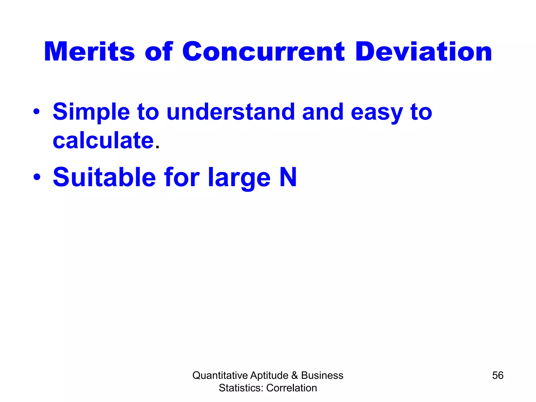 Quantitative Aptitude & Business
Statistics: Correlation
56
Merits of Concurrent Deviation
• Simple to understand and easy to
calculate.
• Suitable for large N
 