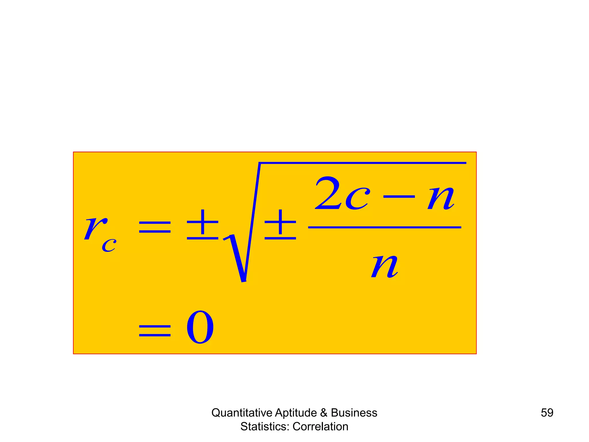 Quantitative Aptitude & Business
Statistics: Correlation
59
0
2
=
−
±±=
n
nc
rc
 