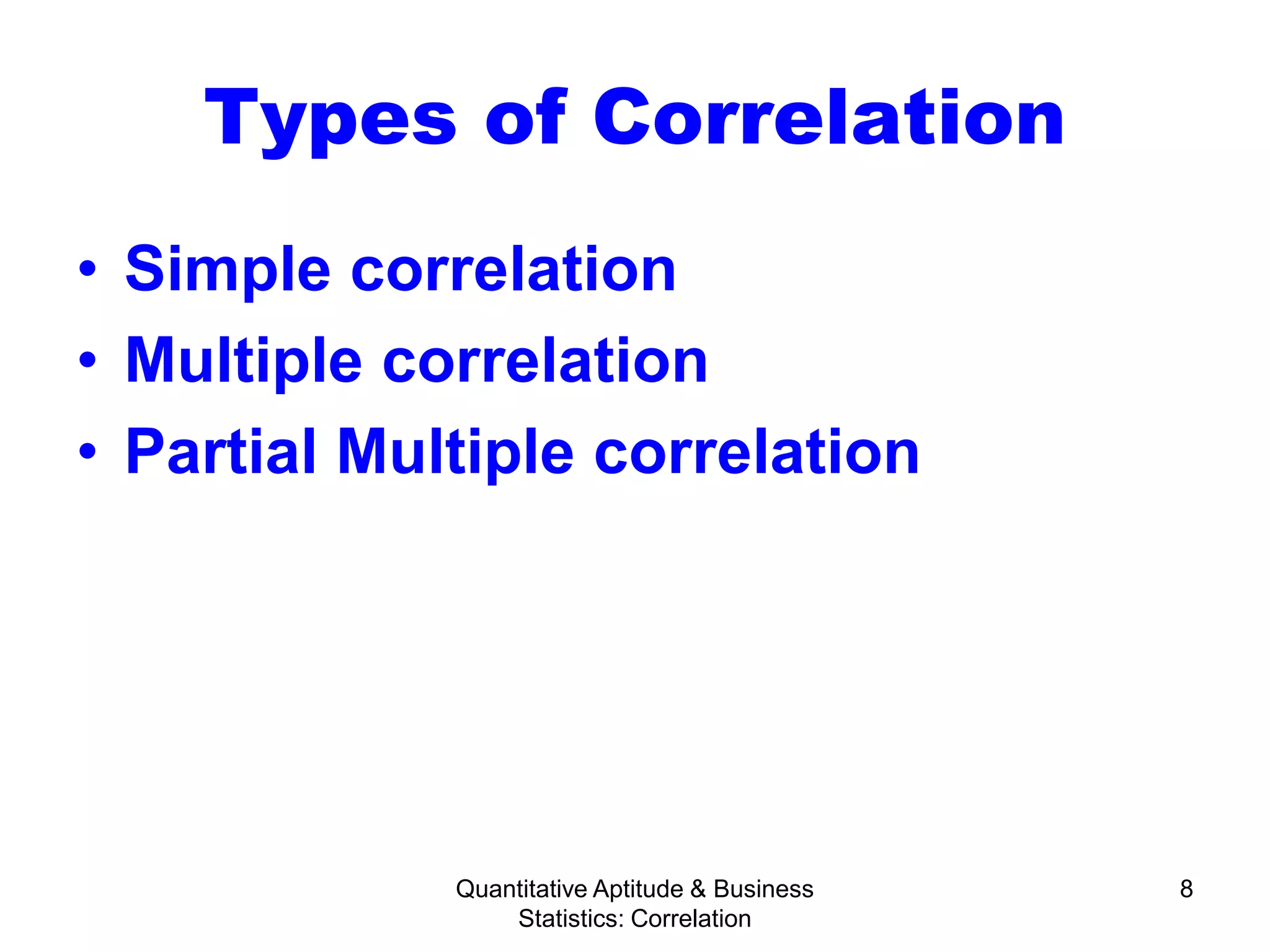 Quantitative Aptitude & Business
Statistics: Correlation
8
Types of Correlation
• Simple correlation
• Multiple correlation
• Partial Multiple correlation
 
