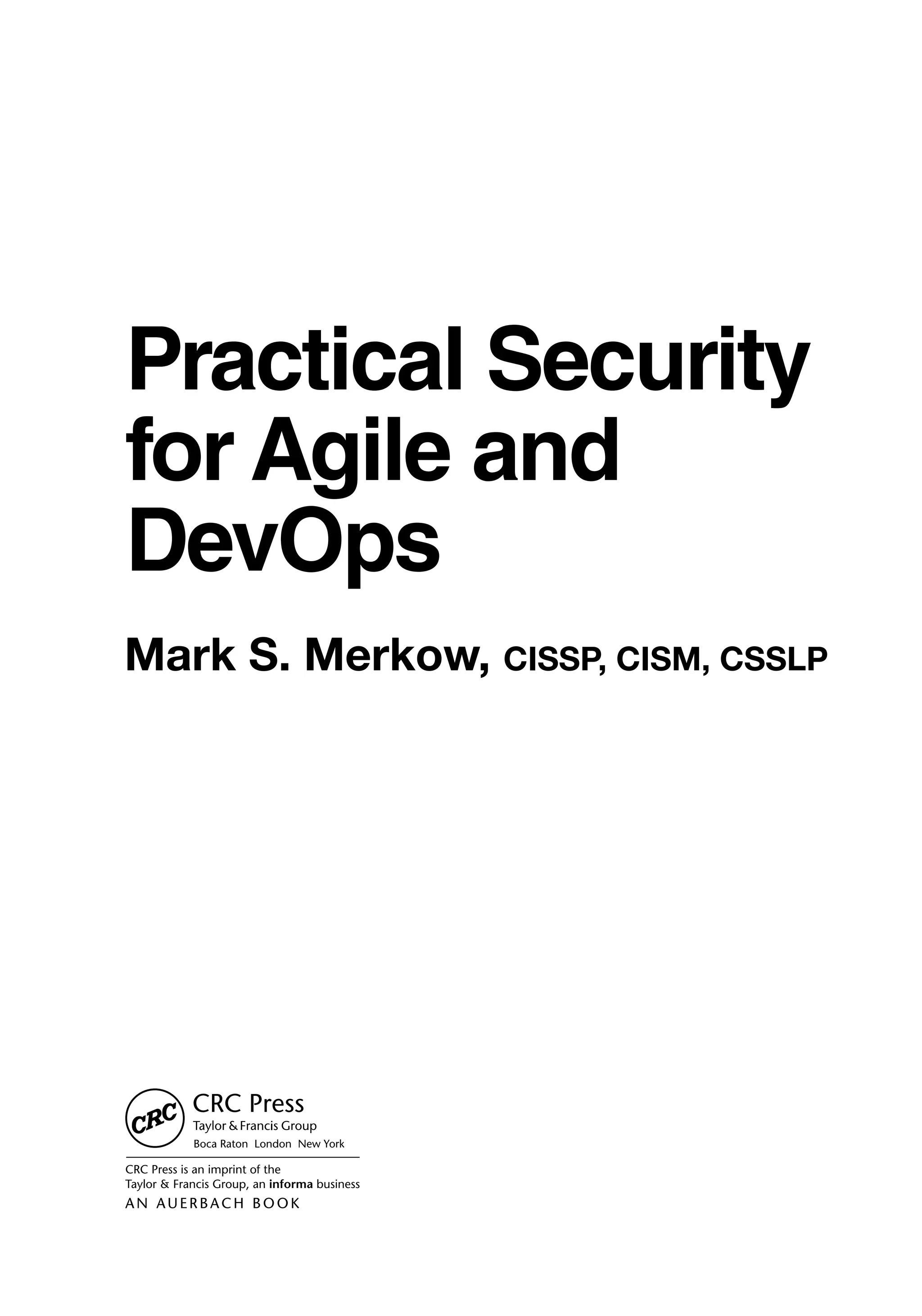 Boca Raton London New York
CRC Press is an imprint of the
Taylor & Francis Group, an informa business
AN AUERBACH BO O K
Practical Security
for Agile and
DevOps
Mark S. Merkow, CISSP, CISM, CSSLP
 