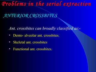 Problems in the serial extraction   Ant. crossbites can broadly classified as :-  Dento- alveolar ant. crossbites. Skeletal ant. crossbites  Functional ant. crossbites.  ANTERIOR CROSSBITES 