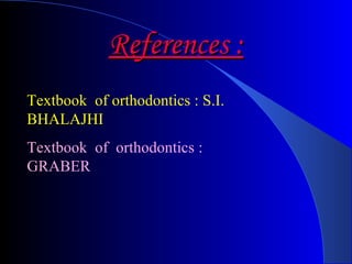 References : Textbook  of  orthodontics : GRABER Textbook  of orthodontics : S.I. BHALAJHI 