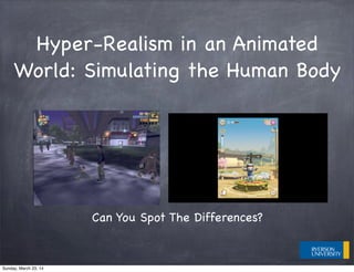 Hyper-Realism in an Animated
World: Simulating the Human Body
Can You Spot The Differences?
Sunday, March 23, 14
 