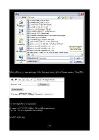Select a file, in my case an image. After that open it and click on 'Enviar arquivo' (Send file).
The message above is saying that
O arquivo [5752199_300.jpg] foi enviado com sucesso.
The file has been uploaded successfully
now let's test it guy
10
 