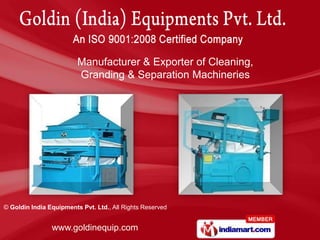 Manufacturer & Exporter of Cleaning,
                         Granding & Separation Machineries




© Goldin India Equipments Pvt. Ltd., All Rights Reserved


                www.goldinequip.com
 