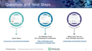 23
XL Release Trial
for Compuware Customers
http://xebialabs.com/
compuware-xl-release-trial/
Learn More
compuware.com/partners/xebialabs
Questions and Next Steps
Where Are You on
Your DevOps Journey?
compuware.com/devops-journey
 