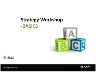 Strategy workshop
Strategy Workshop
-BASICS
BMG
 