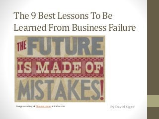 The 9 Best Lessons To Be
Learned From Business Failure
By David KigerImage courtesy of Phineas Jones at Flickr.com
 