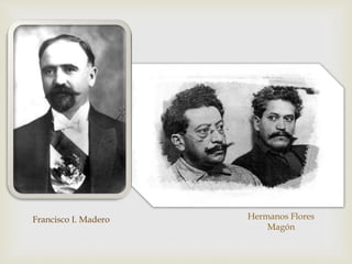 
Hermanos Flores
Magón
Francisco I. Madero
 