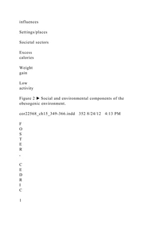 influences
Settings/places
Societal sectors
Excess
calories
Weight
gain
Low
activity
Figure 2 ▶ Social and environmental components of the
obesogenic environment.
cor22568_ch15_349-366.indd 352 8/24/12 4:13 PM
F
O
S
T
E
R
,
C
E
D
R
I
C
1
 