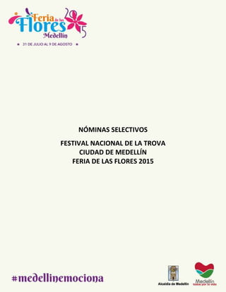 NÓMINAS SELECTIVOS
FESTIVAL NACIONAL DE LA TROVA
CIUDAD DE MEDELLÍN
FERIA DE LAS FLORES 2015
 