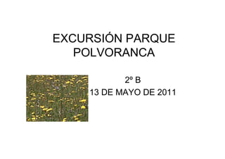 EXCURSIÓN PARQUE
   POLVORANCA

           2º B
    13 DE MAYO DE 2011
 