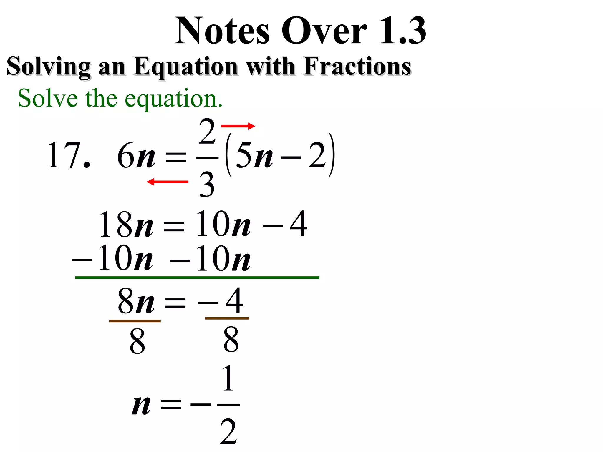 ( )25
3
2
617 −= nn.
Notes Over 1.3
Solving an Equation with FractionsSolving an Equation with Fractions
Solve the equation.
n10−n10−
4−=n8
8 8
2
1
−=n
=n18 n10 4−
 