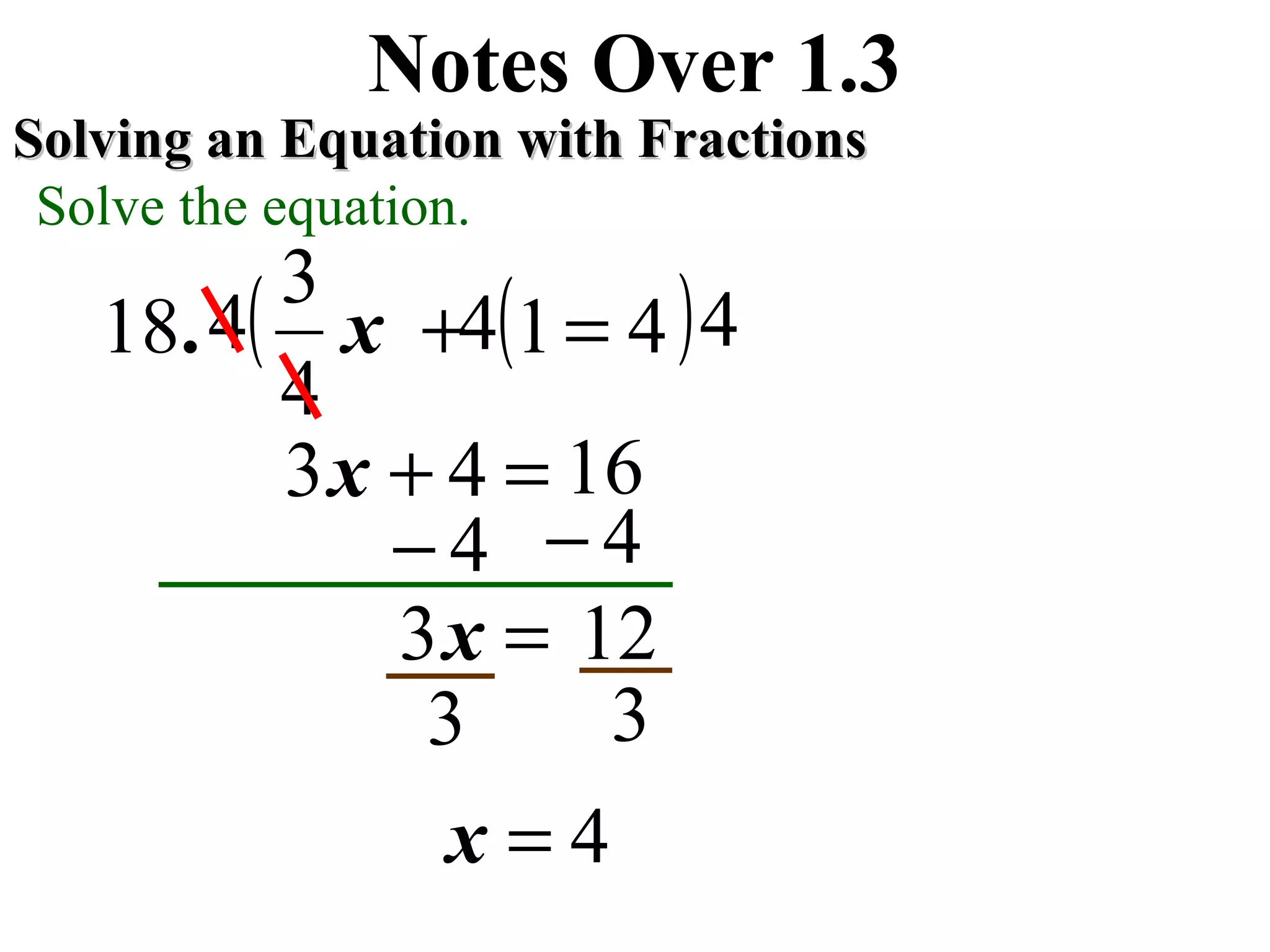 41
4
3
18 =+x.
Notes Over 1.3
Solving an Equation with FractionsSolving an Equation with Fractions
Solve the equation.
4− 4−
12=x3
3 3
4=x
x3 =+ 4 16
(4 )4(4
 