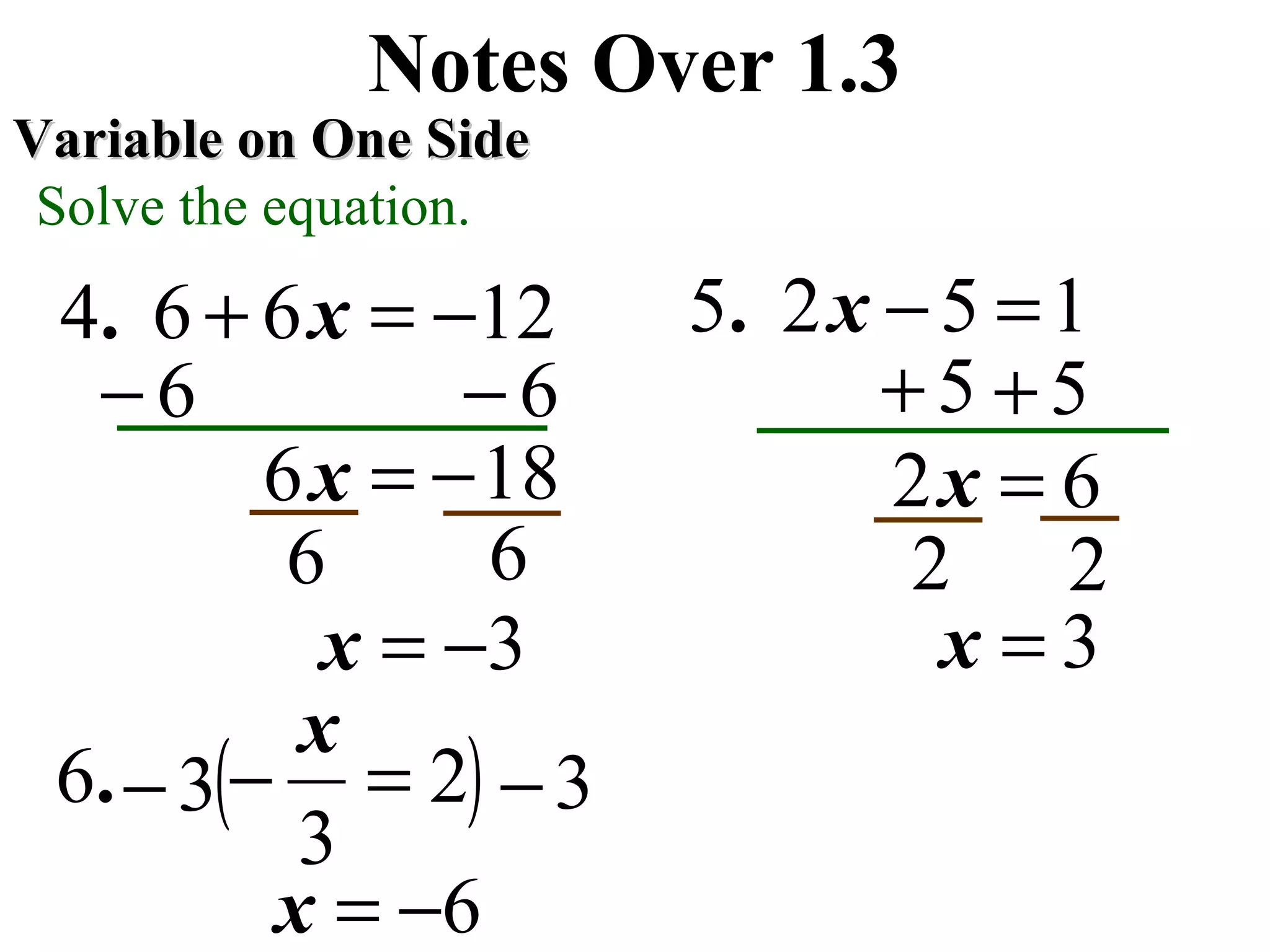 12664 −=+ x.
Notes Over 1.3
Variable on One SideVariable on One Side
Solve the equation.
6−6−
18−
1525 =−x.
5+5+
x2=x6
3−=x
6=
6 6 2 2
3=x
2
3
6 =−
x
. (3− ) 3−
6−=x
 