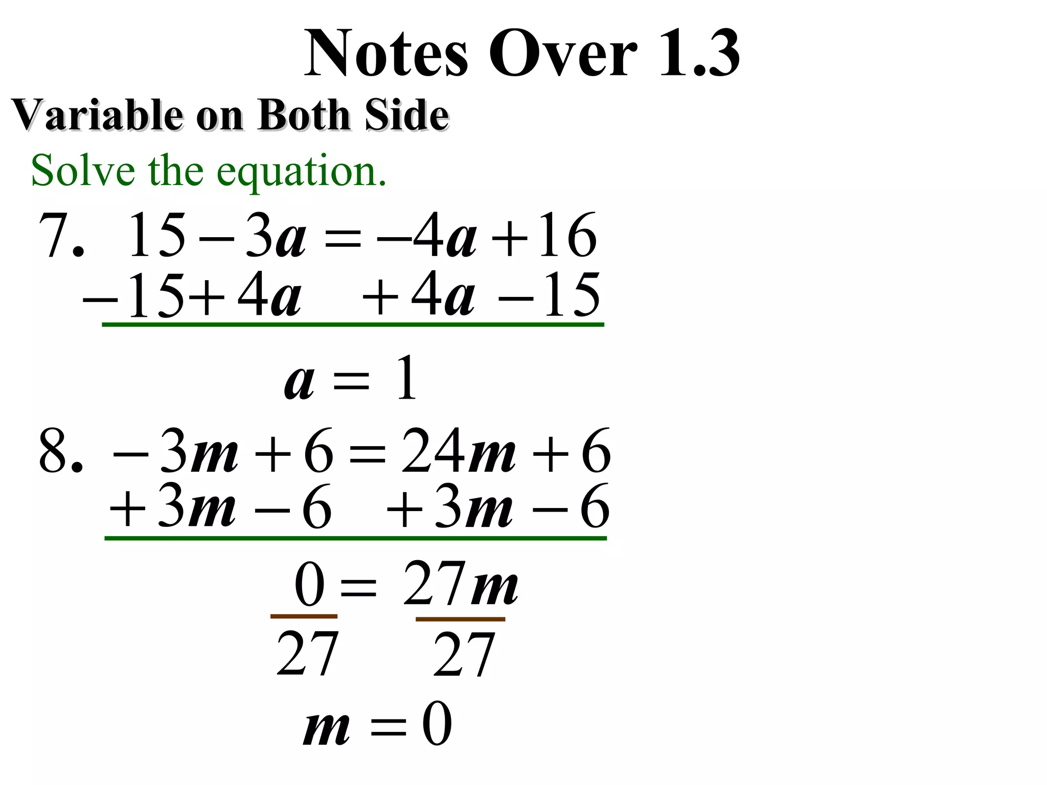 1643157 +−=− aa.
Notes Over 1.3
Variable on Both SideVariable on Both Side
Solve the equation.
a4+a4+
1=a
15− 15−
624638 +=+− mm.
m3+ m3+
m27=0
6−6−
2727
0=m
 
