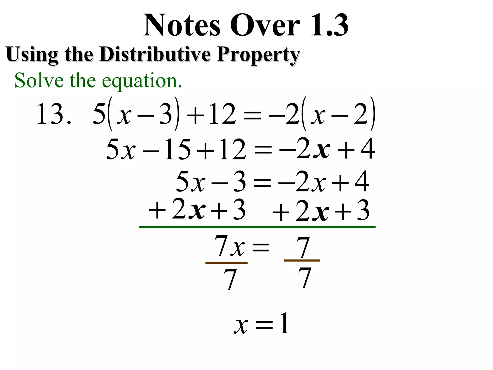 ( ) ( )221235.13 −−=+− xx
Notes Over 1.3
Using the Distributive PropertyUsing the Distributive Property
Solve the equation.
x5
x2+x2+
7=x7
3+ 3+
7 7
1=x
1215+− x2−= 4+
4235 +−=− xx
 