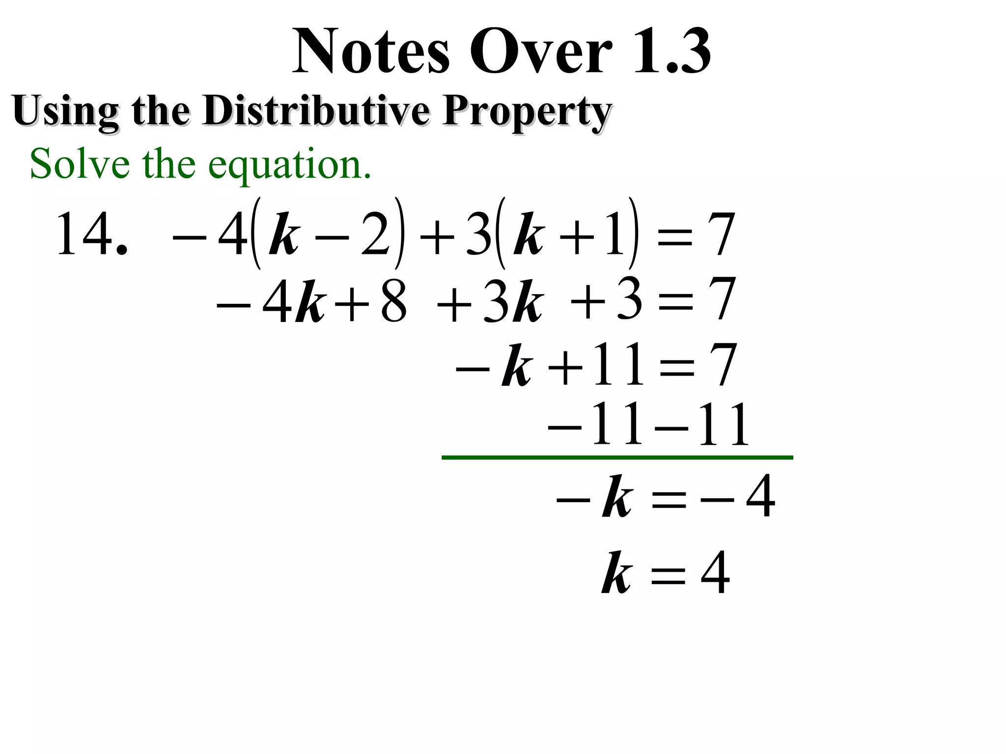 ( ) ( ) 7132414 =++−− kk.
Notes Over 1.3
Using the Distributive PropertyUsing the Distributive Property
Solve the equation.
k4−
4−=− k
11− 11−
4=k
8+ k3+ 73 =+
k− 711=+
 