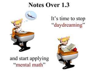 Notes Over 1.3
It’s time to stop
“daydreaming”
and start applying
“mental math”
 