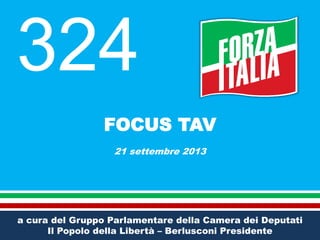 FOCUS TAV
21 settembre 2013
324
a cura del Gruppo Parlamentare della Camera dei Deputati
Il Popolo della Libertà – Berlusconi Presidente
 