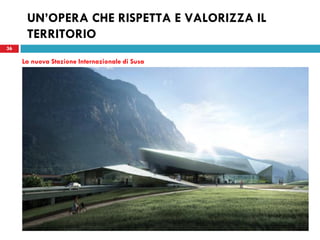 36
UN’OPERA CHE RISPETTA E VALORIZZA IL
TERRITORIO
36
La nuova Stazione Internazionale di Susa
 