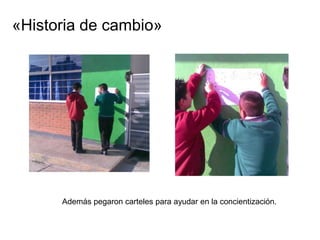 «Historia de cambio»




      Además pegaron carteles para ayudar en la concientización.
 