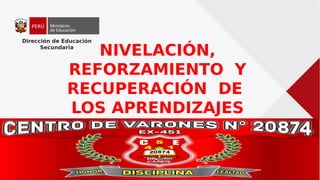 Dirección de Educación
Secundaria
NIVELACIÓN,
REFORZAMIENTO Y
RECUPERACIÓN DE
LOS APRENDIZAJES
 