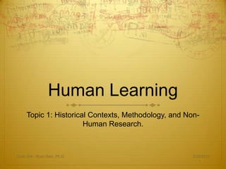 Human Learning
     Topic 1: Historical Contexts, Methodology, and Non-
                       Human Research.



Cedp 324 - Ryan Sain, Ph.D.                           3/29/2012
                                                         1
 