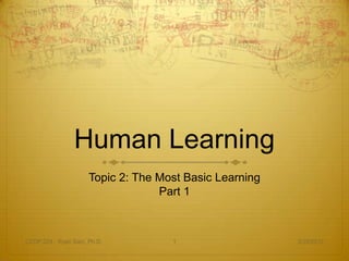 Human Learning
                      Topic 2: The Most Basic Learning
                                   Part 1



CEDP 324 - Ryan Sain, Ph.D.          1                   3/29/2012
 
