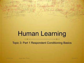 Human Learning
       Topic 3: Part 1 Respondent Conditioning Basics




CEDP 324    Ryan Sain, Ph.D.   1                        3/29/2012
 