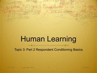 Human Learning
       Topic 3: Part 2 Respondent Conditioning Basics




CEDP 324    Ryan Sain, Ph.D.   1                        3/29/2012
 