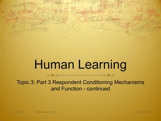 Human Learning
   Topic 3: Part 3 Respondent Conditioning Mechanisms
                  and Function - continued



CEDP 324   Ryan Sain, Ph.D.   1                   3/30/2012
 