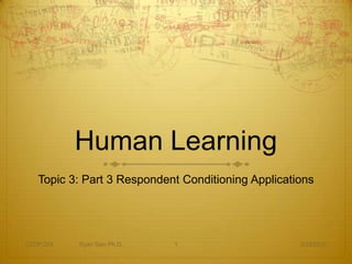 Human Learning
   Topic 3: Part 3 Respondent Conditioning Applications




CEDP 324   Ryan Sain Ph.D.   1                      3/29/2012
 