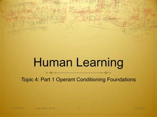 Human Learning
      Topic 4: Part 1 Operant Conditioning Foundations




CEDP 324   Ryan Sain, Ph.D.   1                      3/30/2012
 