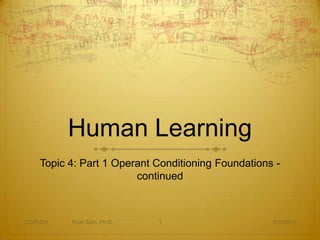 Human Learning
     Topic 4: Part 1 Operant Conditioning Foundations -
                         continued



CEDP 324   Ryan Sain, Ph.D.   1                      3/30/2012
 