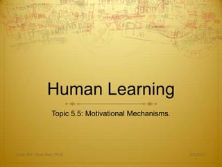 Human Learning
                    Topic 5.5: Motivational Mechanisms.




Cedp 324 - Ryan Sain, Ph.D.                               3/30/2012
                                                             1
 