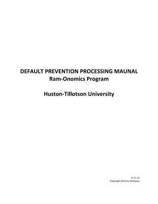 DEFAULT PREVENTION PROCESSING MAUNAL
Ram-Onomics Program
Huston-Tillotson University
6-11-13
Copyright Antonio Holloway
 