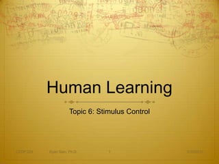 Human Learning
                      Topic 6: Stimulus Control




CEDP 324   Ryan Sain, Ph.D.       1               3/30/2012
 