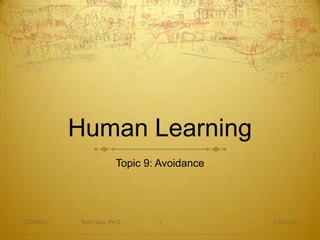 Human Learning
                        Topic 9: Avoidance




CEDP503    Ryan Sain, Ph.D.     1            3/30/2012
 