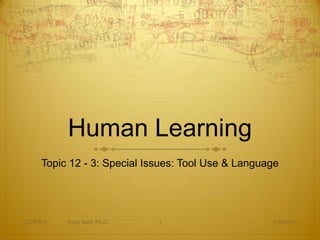 Human Learning
     Topic 12 - 3: Special Issues: Tool Use & Language




CEDP324   Ryan Sain, Ph.D.   1                      3/30/2012
 