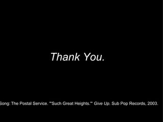 Thank You. Song: . The Postal Service. "'Such Great Heights.'"  Give Up . Sub Pop Records, 2003. 