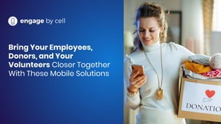 Bring Your Employees,
Donors, and Your
Volunteers Closer Together
With These Mobile Solutions
 