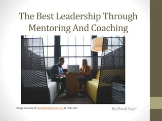 The Best Leadership Through
Mentoring And Coaching
By David KigerImage courtesy of startupstockphotos.com at Flickr.com
 