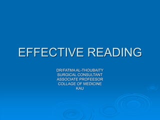EFFECTIVE READING
DR/FATMAAL-THOUBAITY
SURGICAL CONSULTANT
ASSOCIATE PROFEESOR
COLLAGE OF MEDICINE
KAU
 