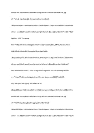 clinton-and2bbollywood2bmotherfucking2bkhans2b-2bsee2bnumber2b6.jpg"
alt="bd4c2-olga2bajay2b-2bmapping2bnumber2b62b-
2bolga252bajay252bmishra252byoni252bnetanyahu252bputin252bobama252bmishra-
clinton-and2bbollywood2bmotherfucking2bkhans2b-2bsee2bnumber2b6" width="813"
height="1099" /></a> <a
href="https://lednichenkoolgashulman.wordpress.com/2016/04/19/howz-number-
6/419f7-olga2bajay2b-2bmapping2bnumber2b62b-
2bolga252bajay252bmishra252byoni252bnetanyahu252bputin252bobama252bmishra-
clinton-and2bbollywood2bmotherfucking2bkhans2b-2bsee2bnumber2b6/#main"
rel="attachment wp-att-15440"><img class="alignnone size-full wp-image-15440"
src="https://lednichenkoolgashulman.files.wordpress.com/2016/04/419f7-
olga2bajay2b-2bmapping2bnumber2b62b-
2bolga252bajay252bmishra252byoni252bnetanyahu252bputin252bobama252bmishra-
clinton-and2bbollywood2bmotherfucking2bkhans2b-2bsee2bnumber2b6.jpg"
alt="419f7-olga2bajay2b-2bmapping2bnumber2b62b-
2bolga252bajay252bmishra252byoni252bnetanyahu252bputin252bobama252bmishra-
clinton-and2bbollywood2bmotherfucking2bkhans2b-2bsee2bnumber2b6" width="1176"
 